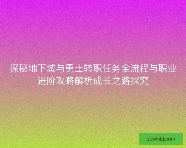 探秘地下城与勇士转职任务全流程与职业进阶攻略解析成长之路探究