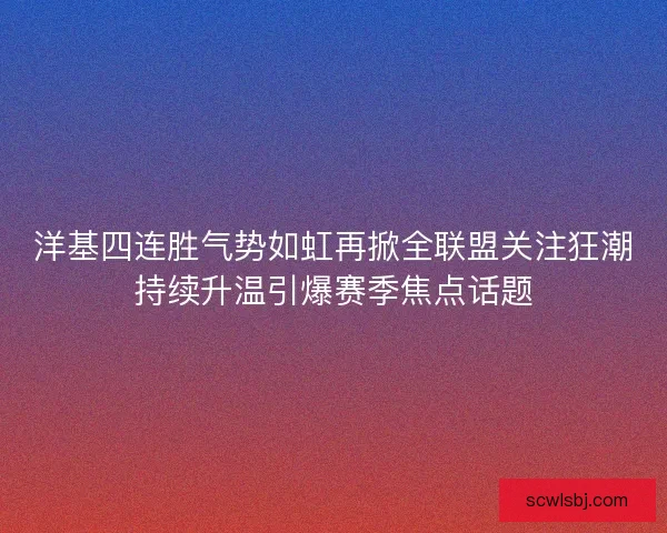洋基四连胜气势如虹再掀全联盟关注狂潮持续升温引爆赛季焦点话题