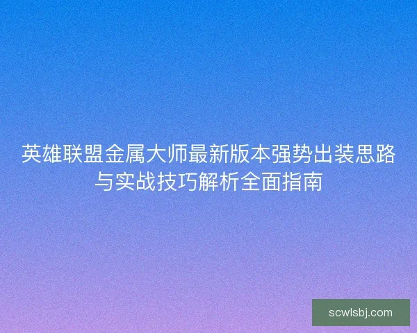 英雄联盟金属大师最新版本强势出装思路与实战技巧解析全面指南