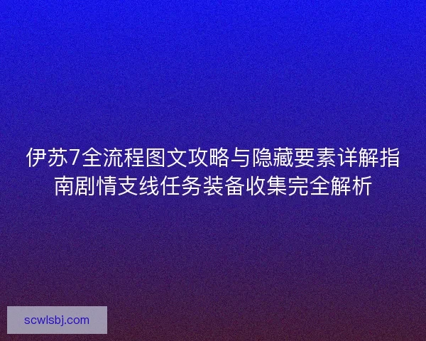 伊苏7全流程图文攻略与隐藏要素详解指南剧情支线任务装备收集完全解析 伊苏7全流程图文攻略与隐藏要素详解指南剧情支线任务装备收集完全解析