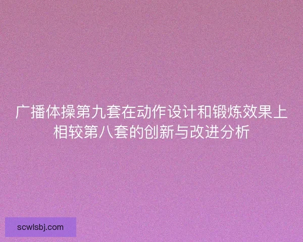 广播体操第九套在动作设计和锻炼效果上相较第八套的创新与改进分析
