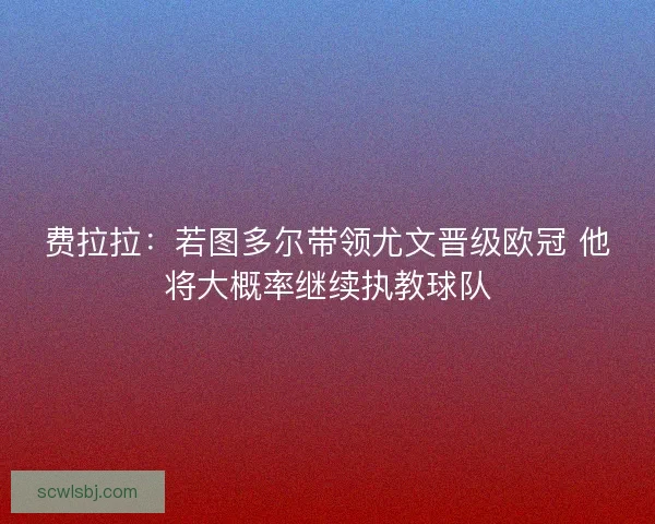 费拉拉：若图多尔带领尤文晋级欧冠 他将大概率继续执教球队