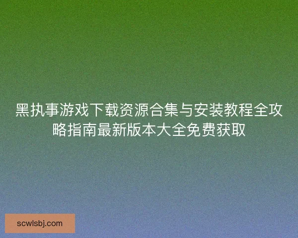 黑执事游戏下载资源合集与安装教程全攻略指南最新版本大全免费获取