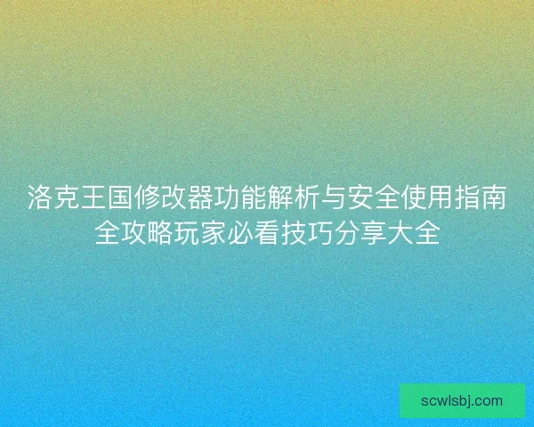 洛克王国修改器功能解析与安全使用指南全攻略玩家必看技巧分享大全 洛克王国修改器功能解析与安全使用指南全攻略玩家必看技巧分享大全