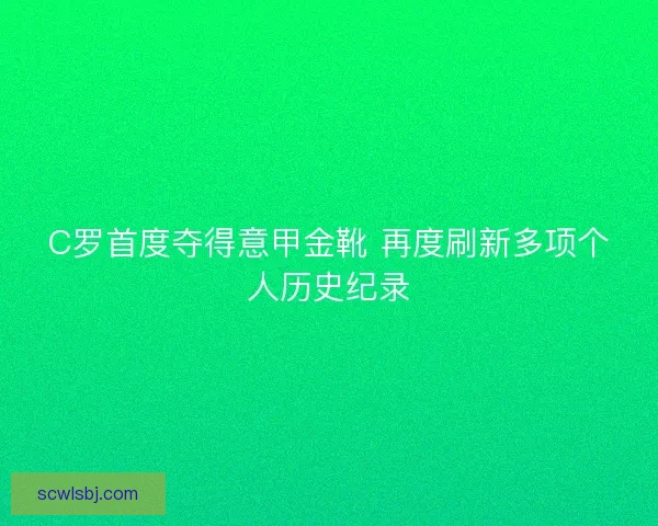 C罗首度夺得意甲金靴 再度刷新多项个人历史纪录