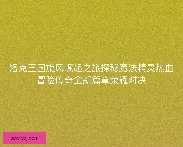 洛克王国旋风崛起之旅探秘魔法精灵热血冒险传奇全新篇章荣耀对决