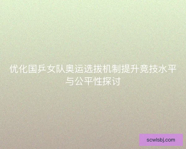 优化国乒女队奥运选拔机制提升竞技水平与公平性探讨